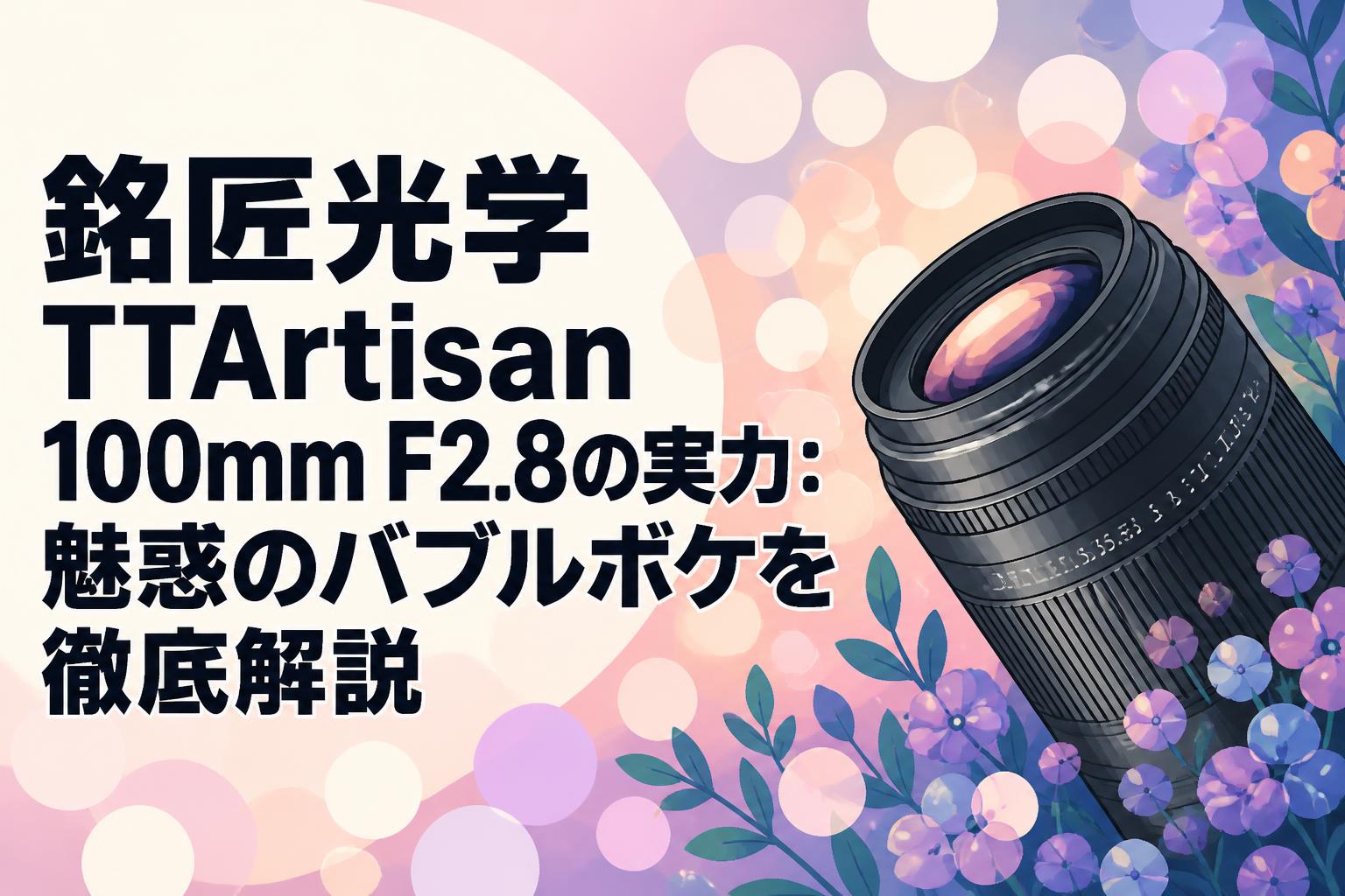 銘匠光学 TTArtisan 100mm F2.8の実力：魅惑のバブルボケを徹底解説