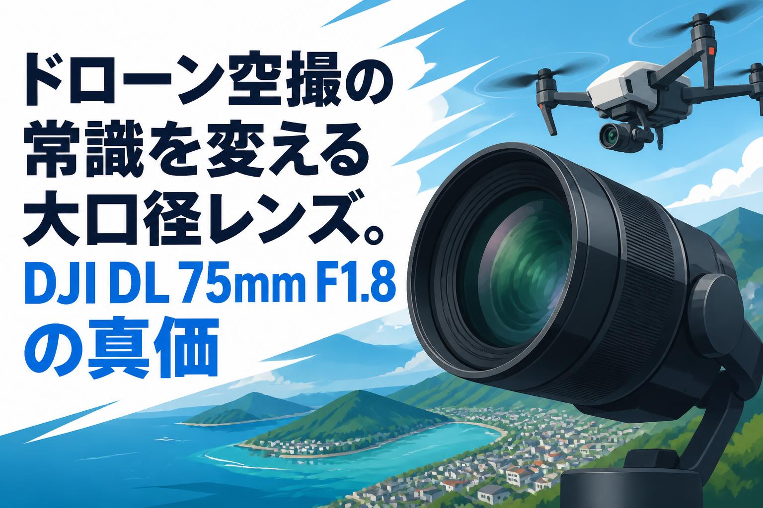 ドローン空撮の常識を変える大口径レンズ。DJI DL 75mm F1.8の真価
