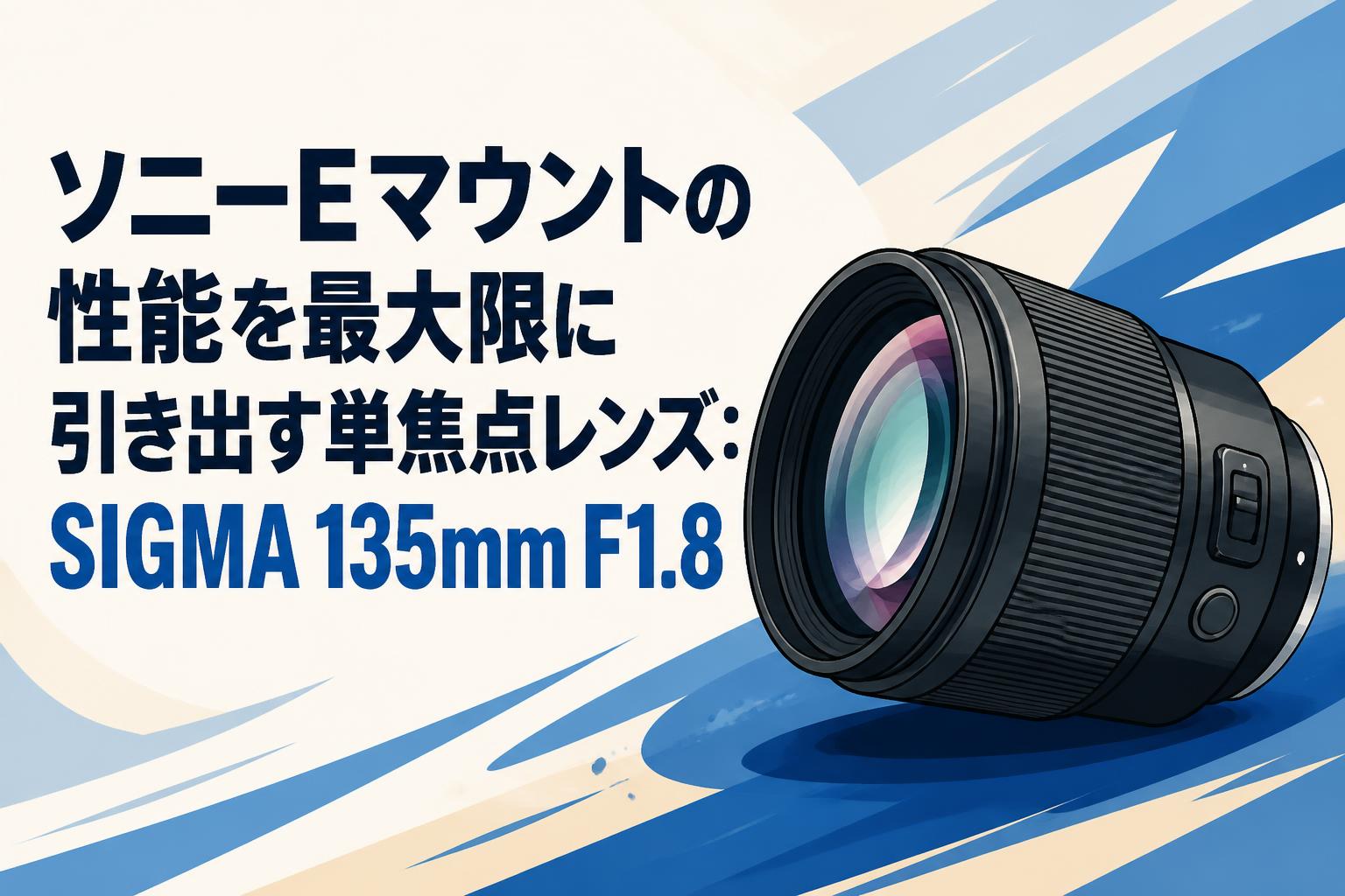 ソニーEマウントの性能を最大限に引き出す単焦点レンズ：SIGMA 135mm F1.8