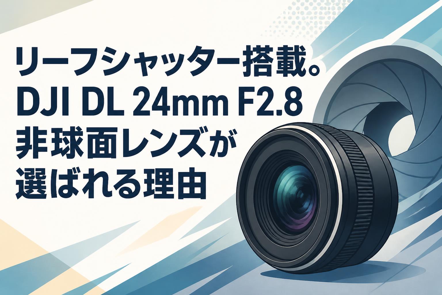 リーフシャッター搭載。DJI DL 24mm F2.8非球面レンズが選ばれる理由