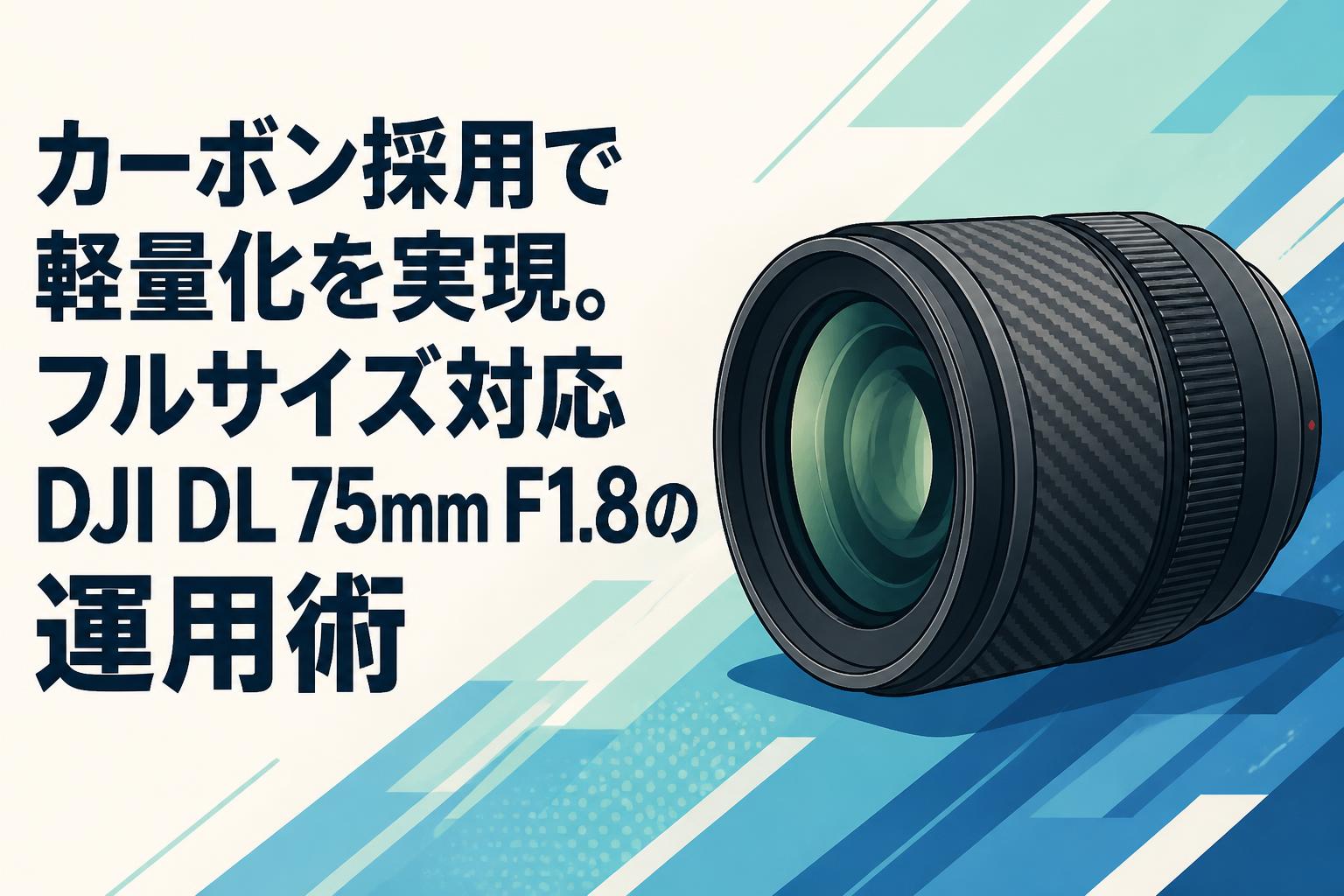 カーボン採用で軽量化を実現。フルサイズ対応DJI DL 75mm F1.8の運用術