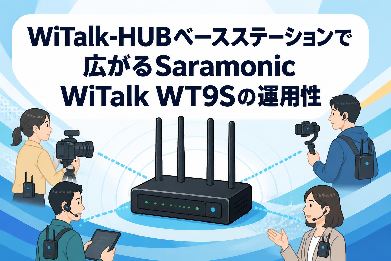 WiTalk-HUBベースステーションで広がるSaramonic WiTalk WT9Sの運用性