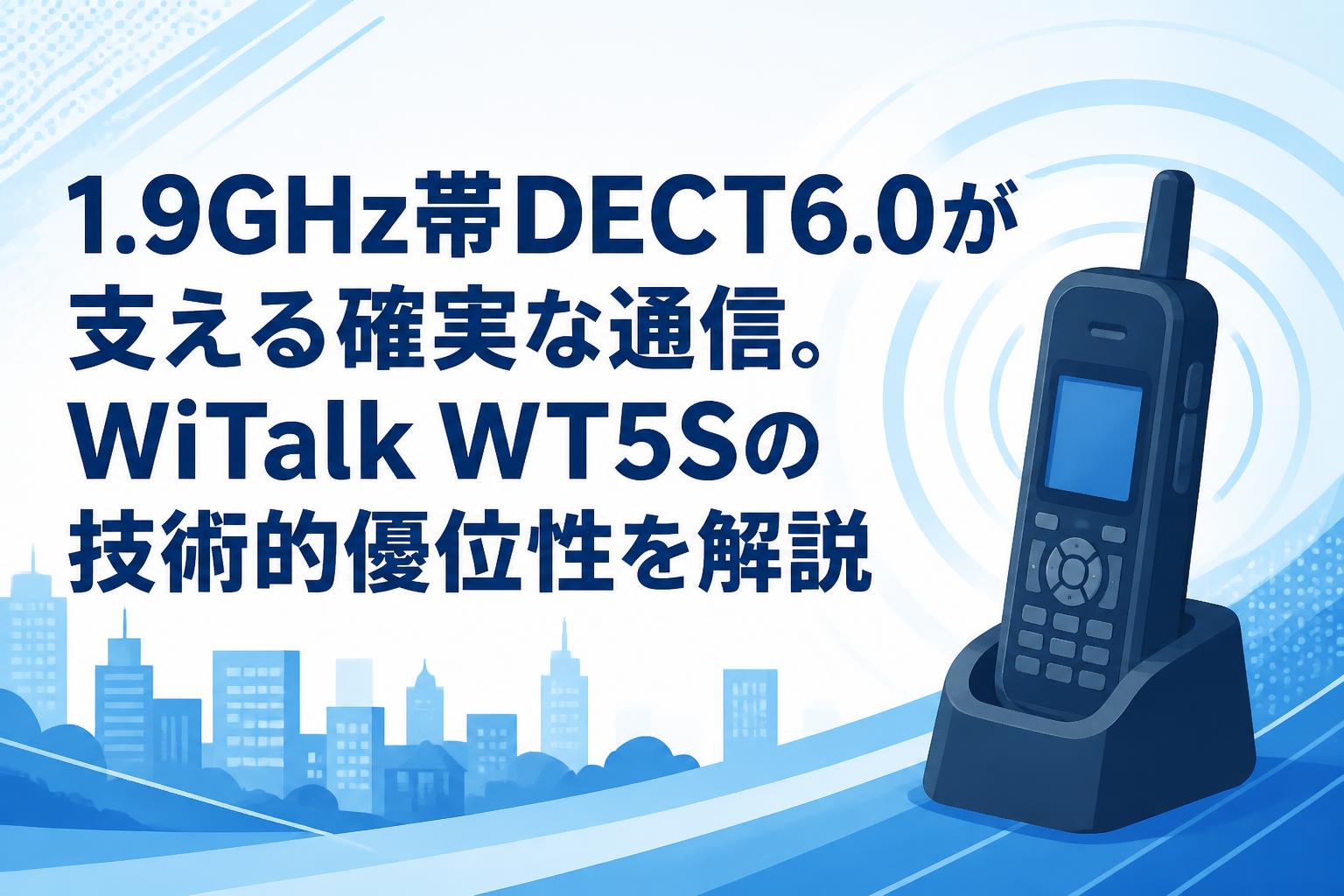 1.9GHz帯DECT6.0が支える確実な通信。WiTalk WT5Sの技術的優位性を解説