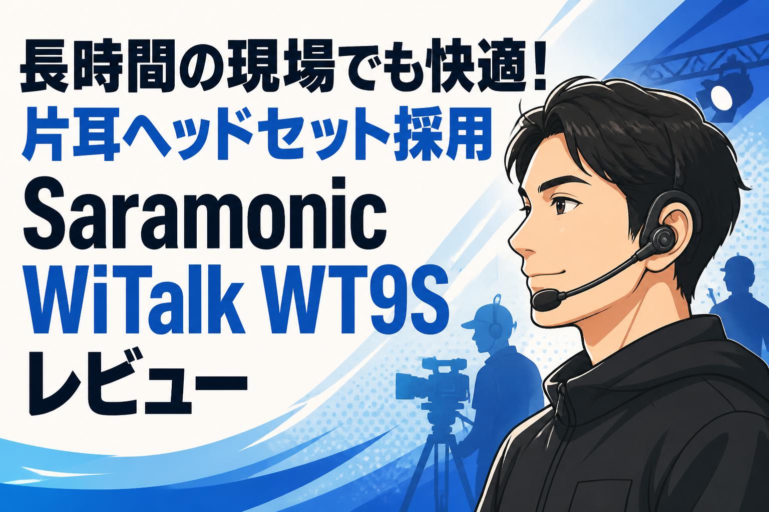 長時間の現場でも快適！片耳ヘッドセット採用Saramonic WiTalk WT9Sレビュー