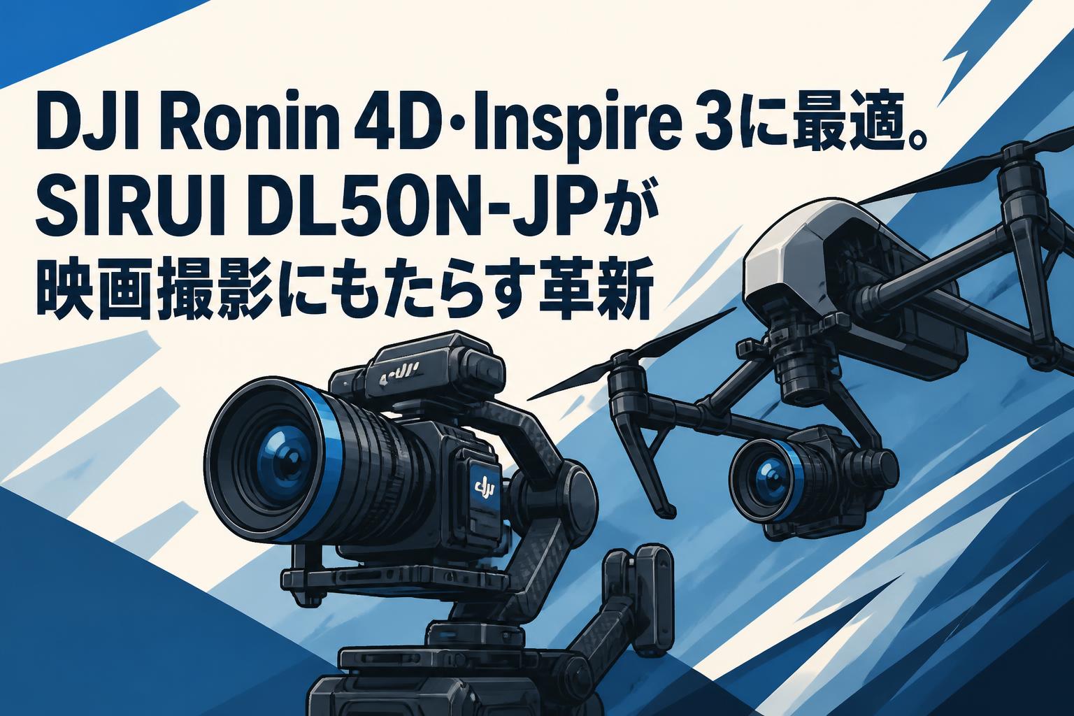 DJI Ronin 4D・Inspire 3に最適。SIRUI DL50N-JPが映画撮影にもたらす革新