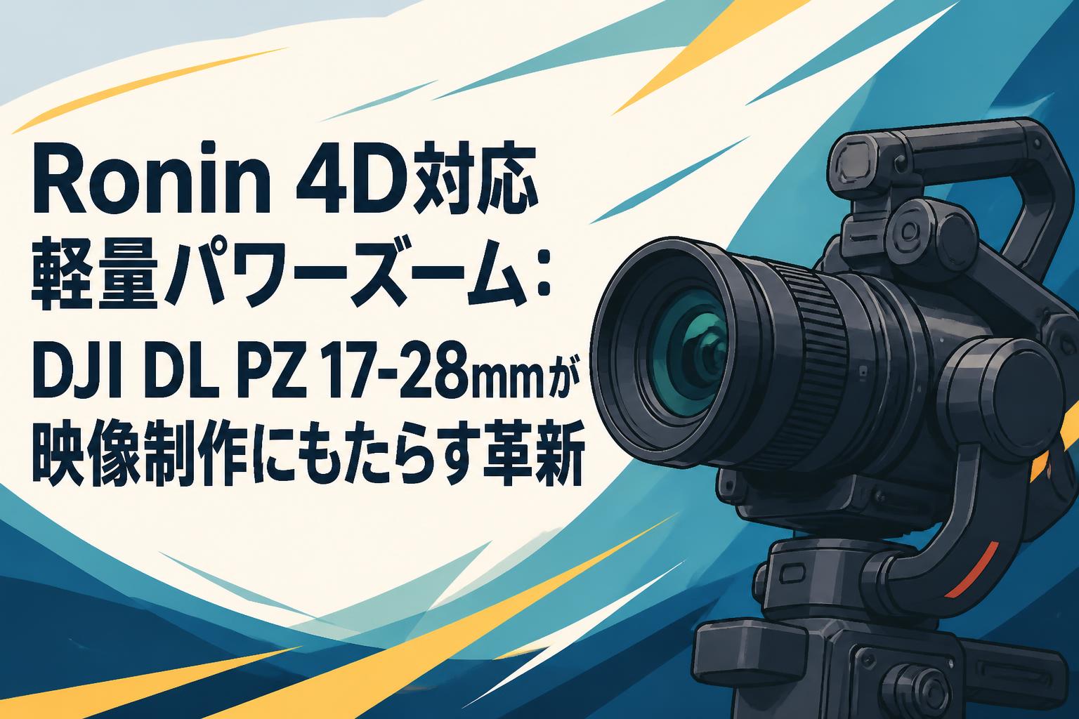 Ronin 4D対応軽量パワーズーム：DJI DL PZ 17-28mmが映像制作にもたらす革新