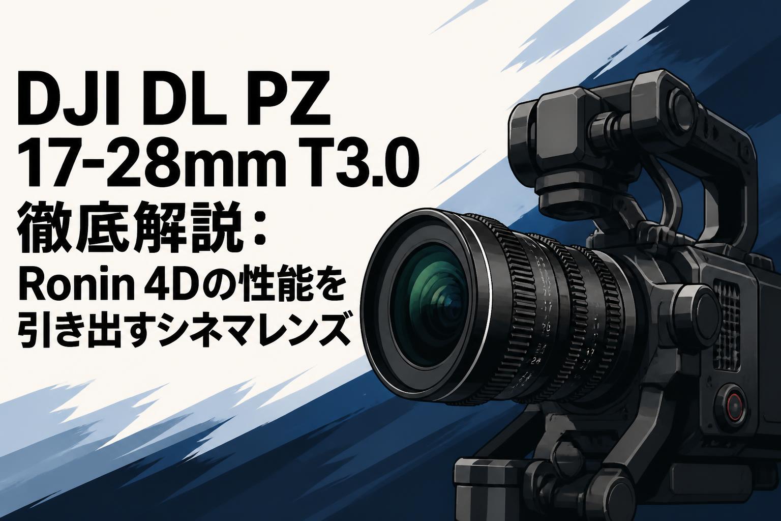 DJI DL PZ 17-28mm T3.0徹底解説：Ronin 4Dの性能を引き出すシネマレンズ
