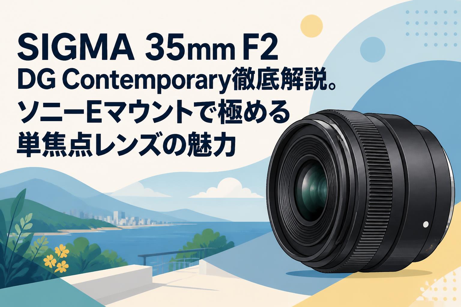 SIGMA 35mm F2 DG Contemporary徹底解説。ソニーEマウントで極める単焦点レンズの魅力