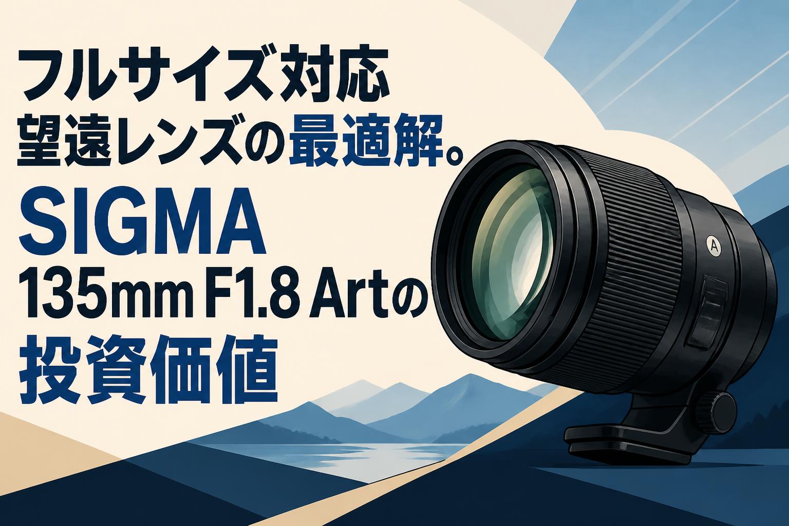 フルサイズ対応望遠レンズの最適解。SIGMA 135mm F1.8 Artの投資価値