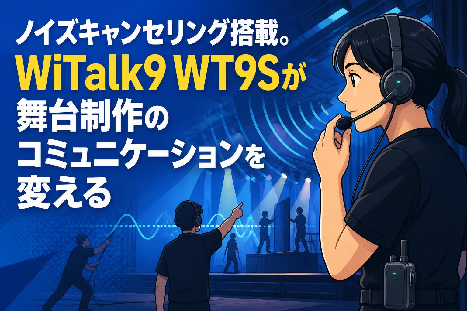 ノイズキャンセリング搭載。WiTalk9 WT9Sが舞台制作のコミュニケーションを変える