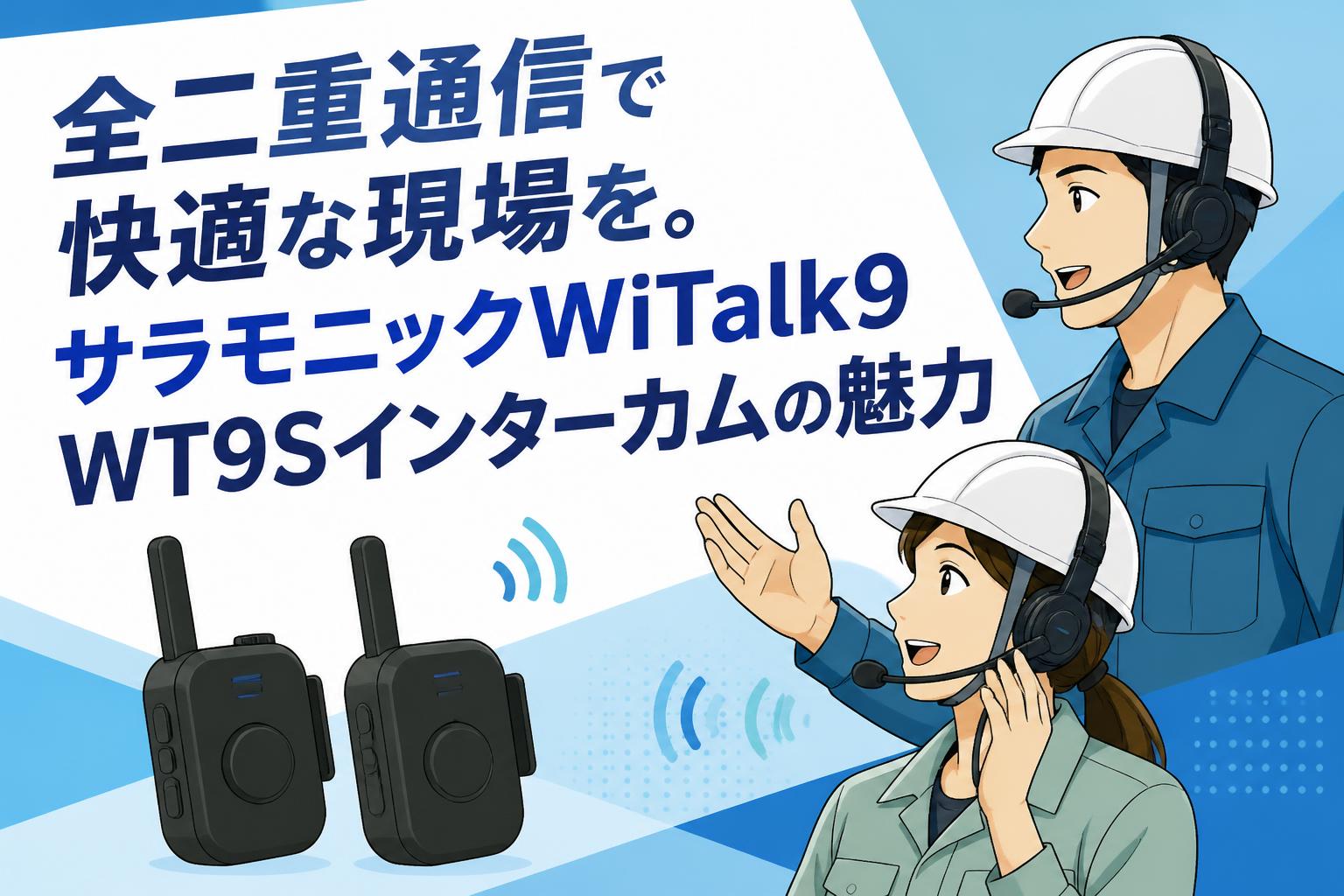 全二重通信で快適な現場を。サラモニックWiTalk9 WT9Sインターカムの魅力