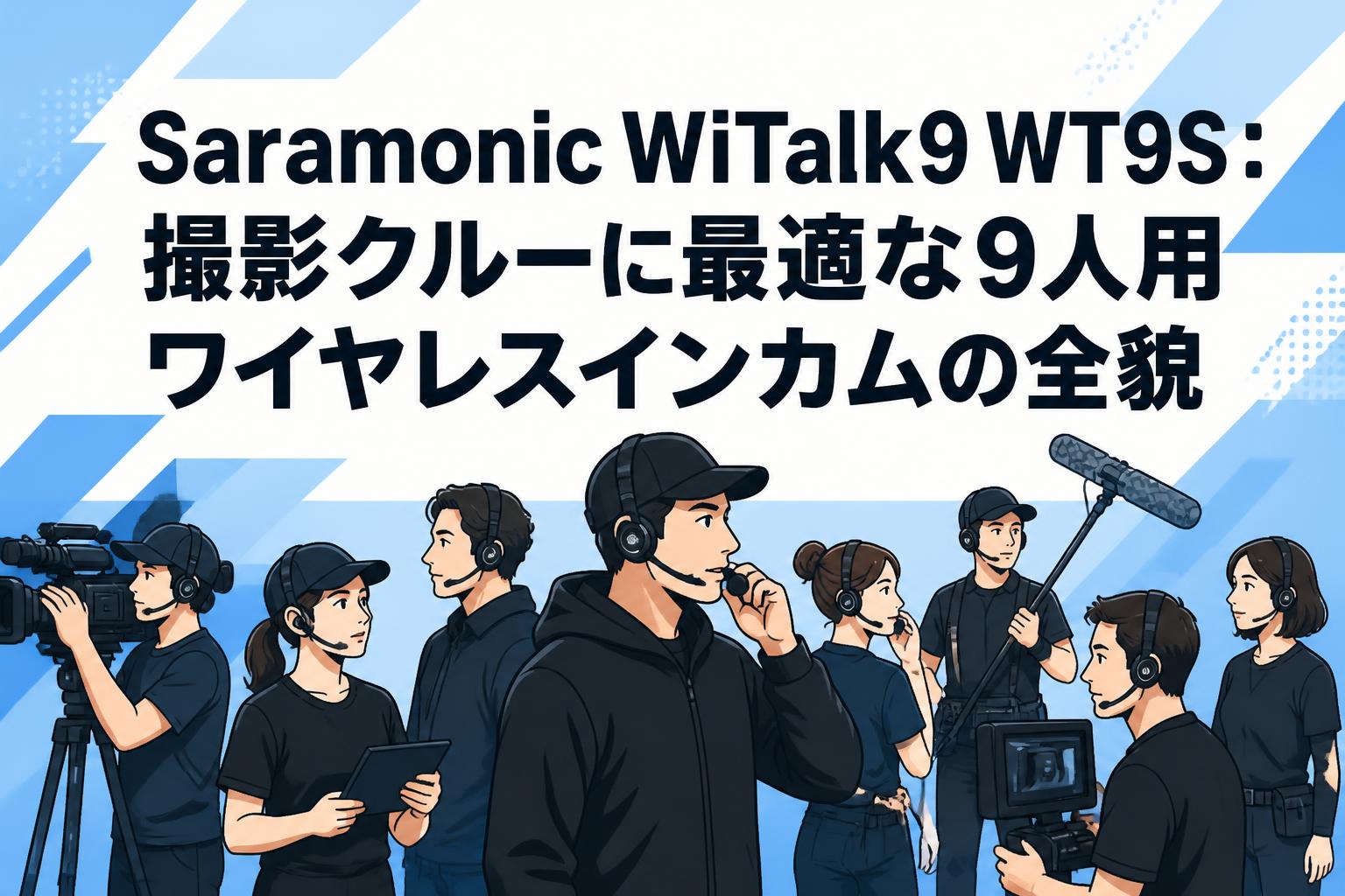 Saramonic WiTalk9 WT9S：撮影クルーに最適な9人用ワイヤレスインカムの全貌