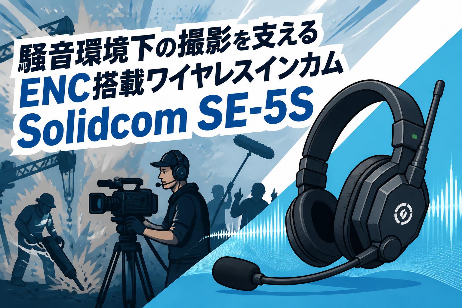 騒音環境下の撮影を支えるENC搭載ワイヤレスインカムSolidcom SE-5S