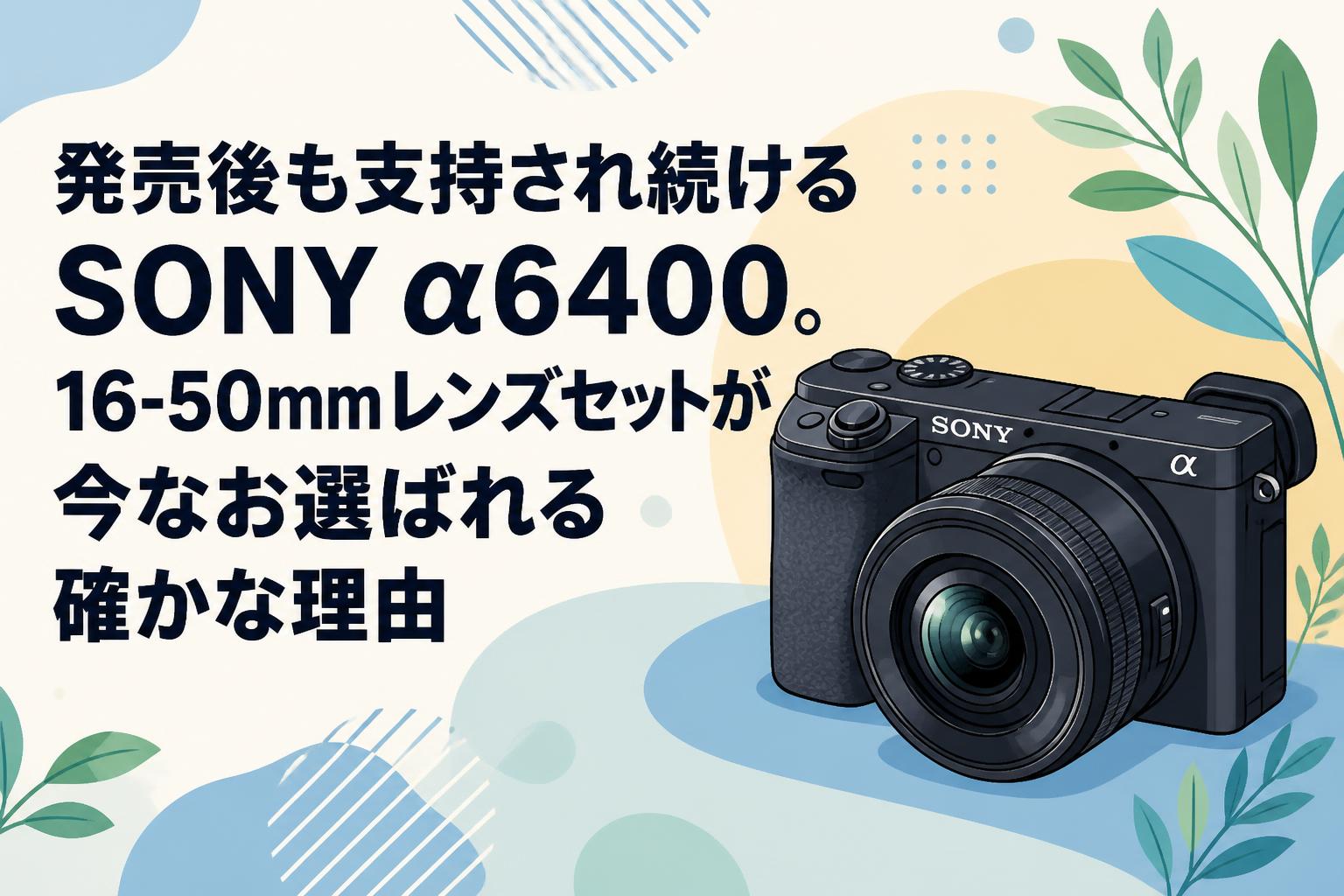 発売後も支持され続けるSONY α6400。16-50mmレンズセットが今なお選ばれる確かな理由