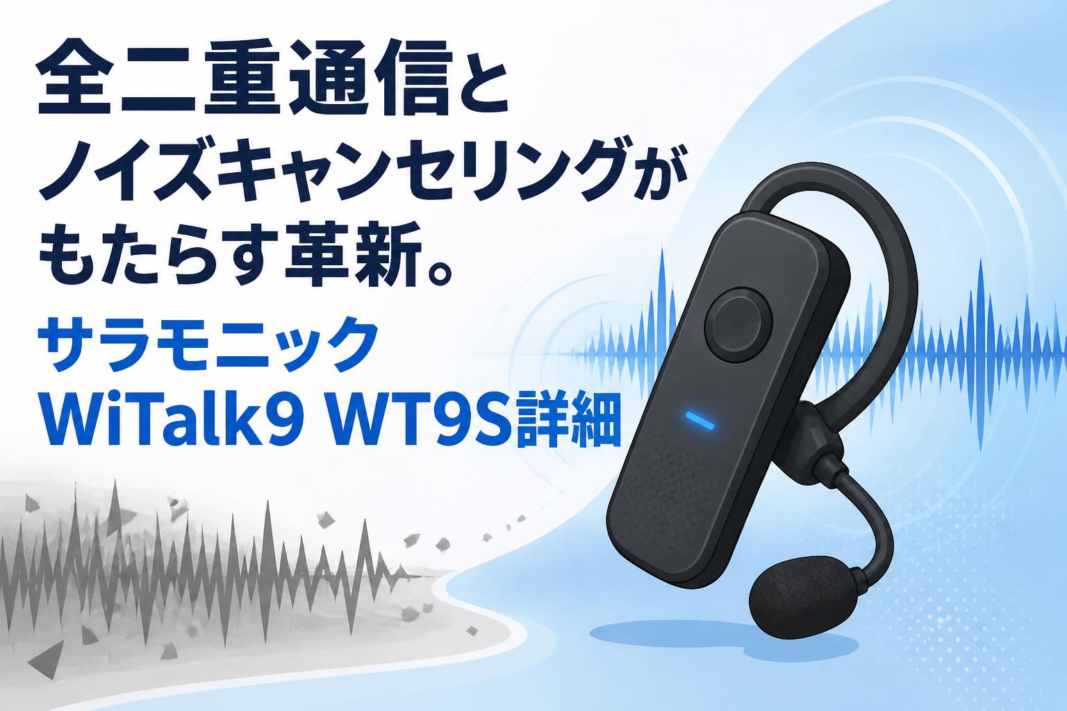 全二重通信とノイズキャンセリングがもたらす革新。サラモニックWiTalk9 WT9S詳細