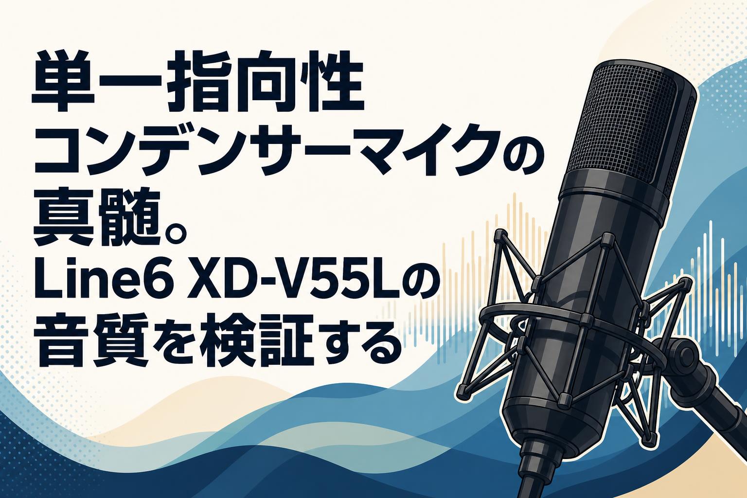 単一指向性コンデンサーマイクの真髄。Line6 XD-V55Lの音質を検証する