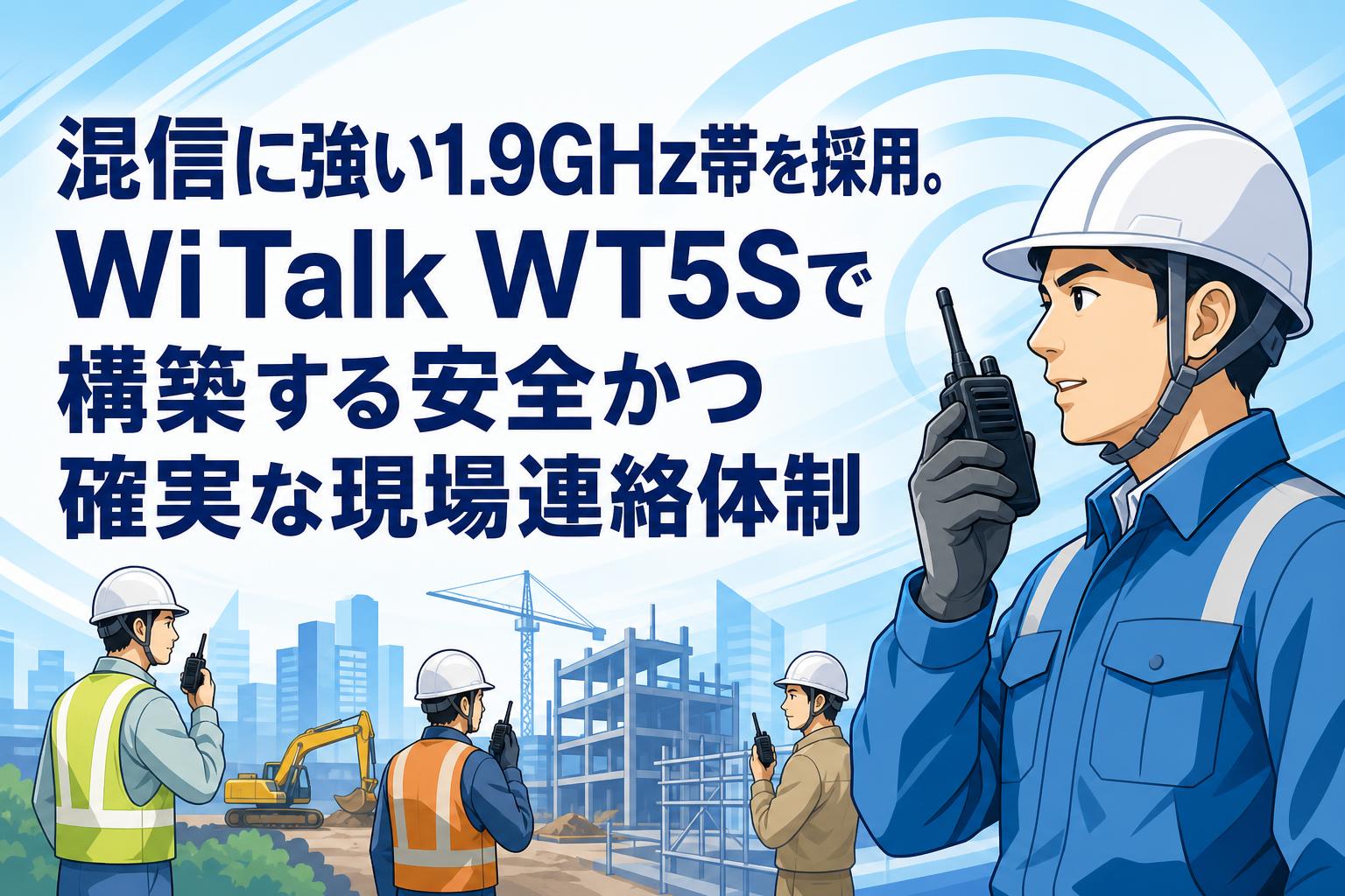 混信に強い1.9GHz帯を採用。WiTalk WT5Sで構築する安全かつ確実な現場連絡体制