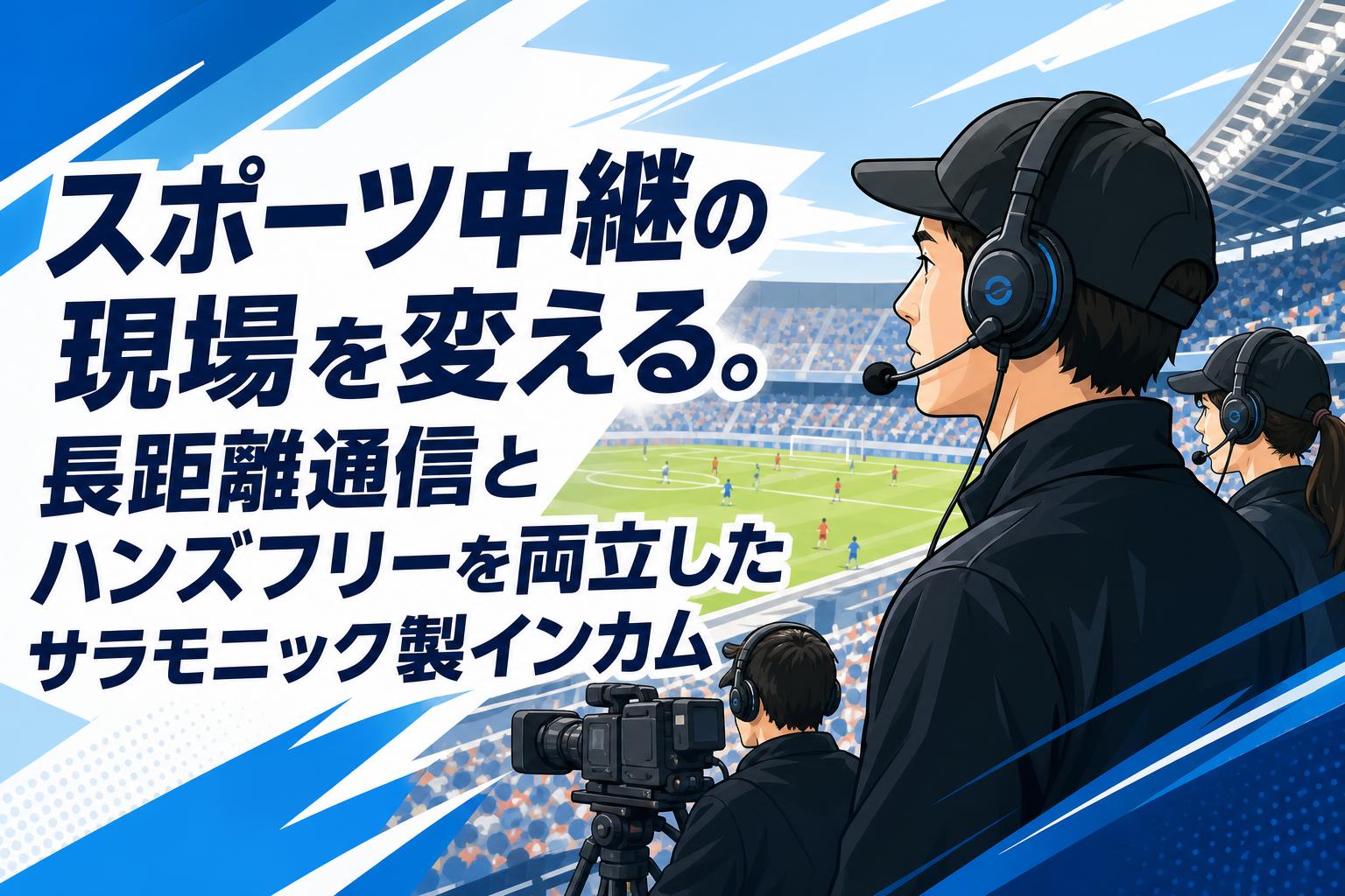 スポーツ中継の現場を変える。長距離通信とハンズフリーを両立したサラモニック製インカム
