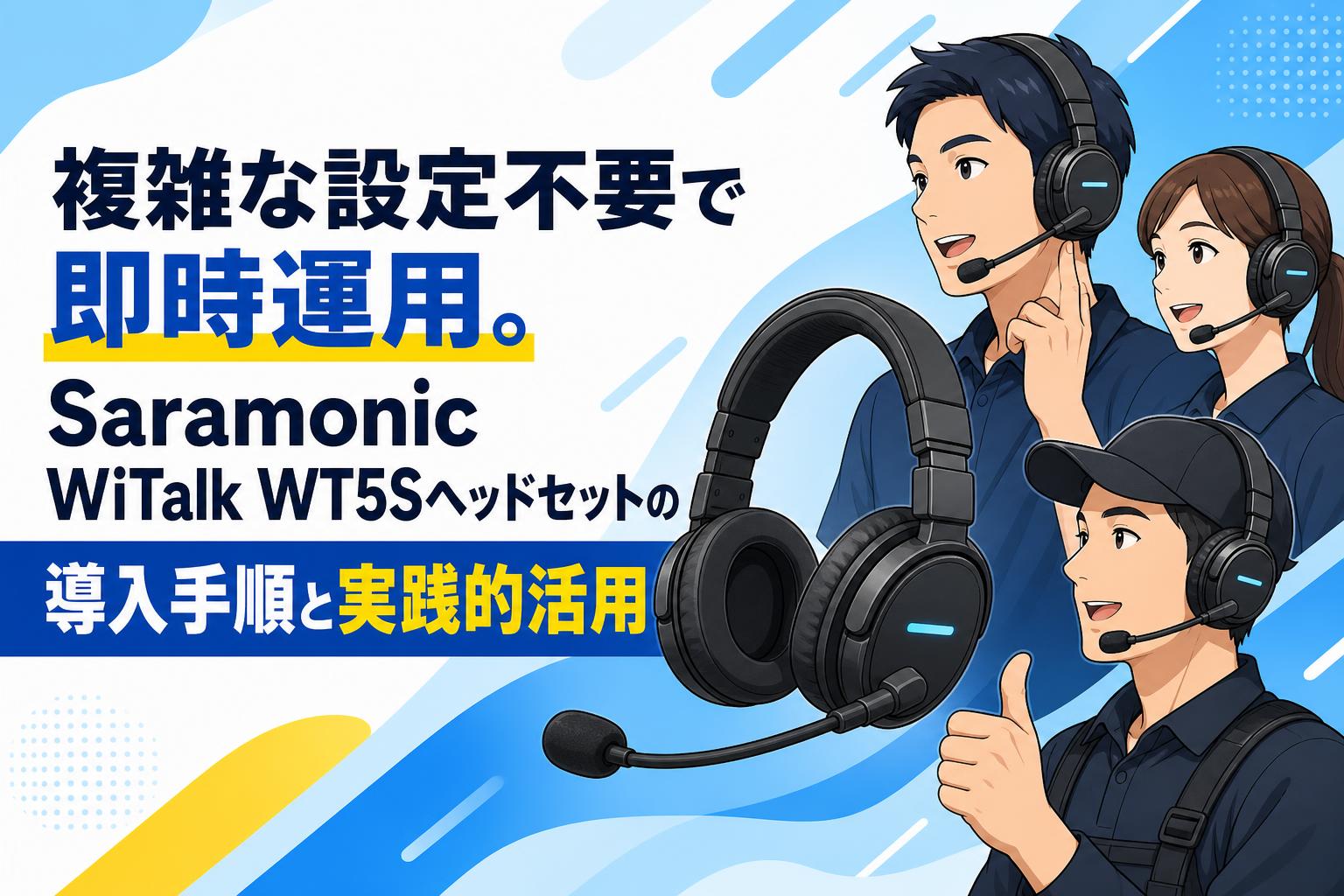 複雑な設定不要で即時運用。Saramonic WiTalk WT5Sヘッドセットの導入手順と実践的活用