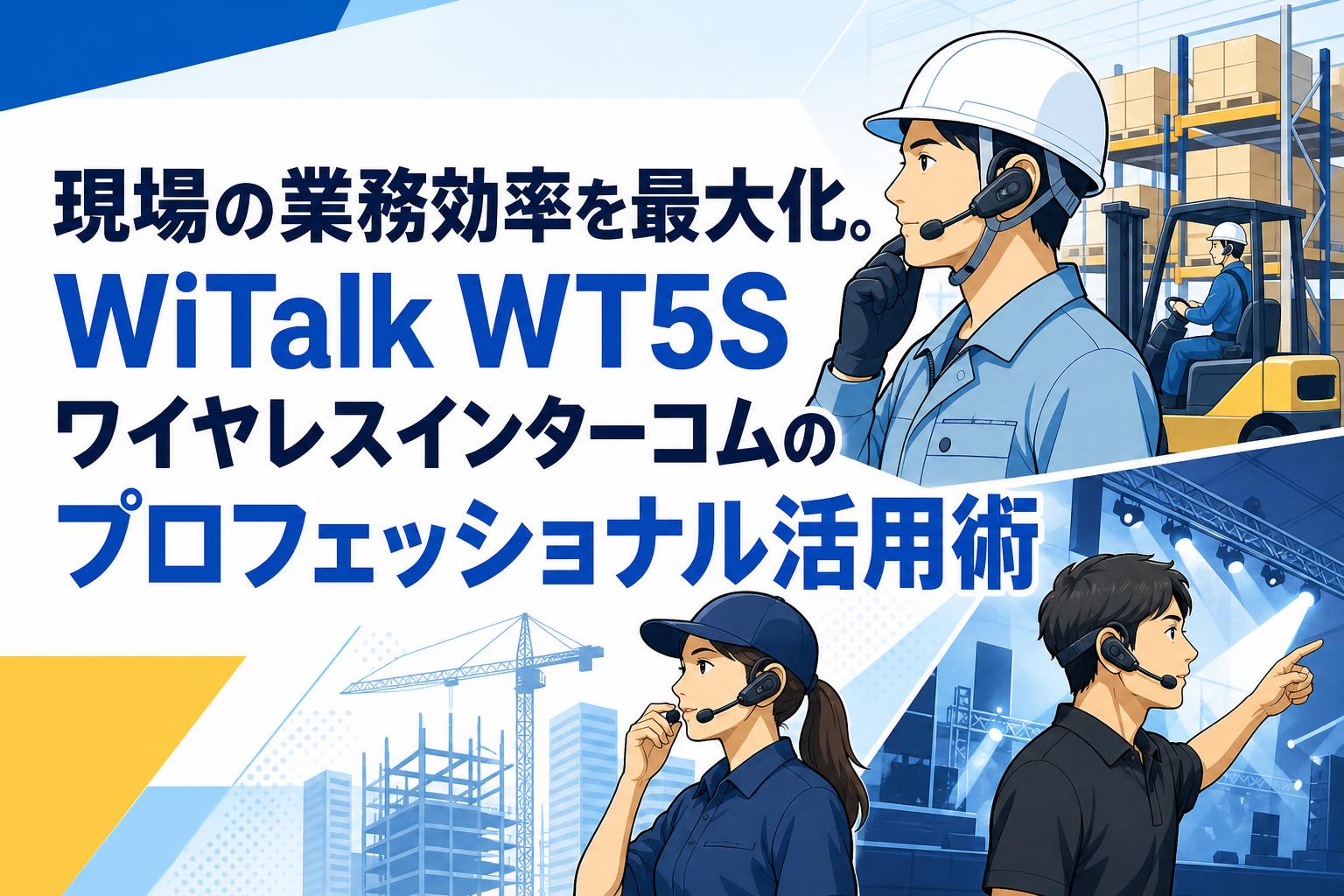 現場の業務効率を最大化。WiTalk WT5Sワイヤレスインターコムのプロフェッショナル活用術