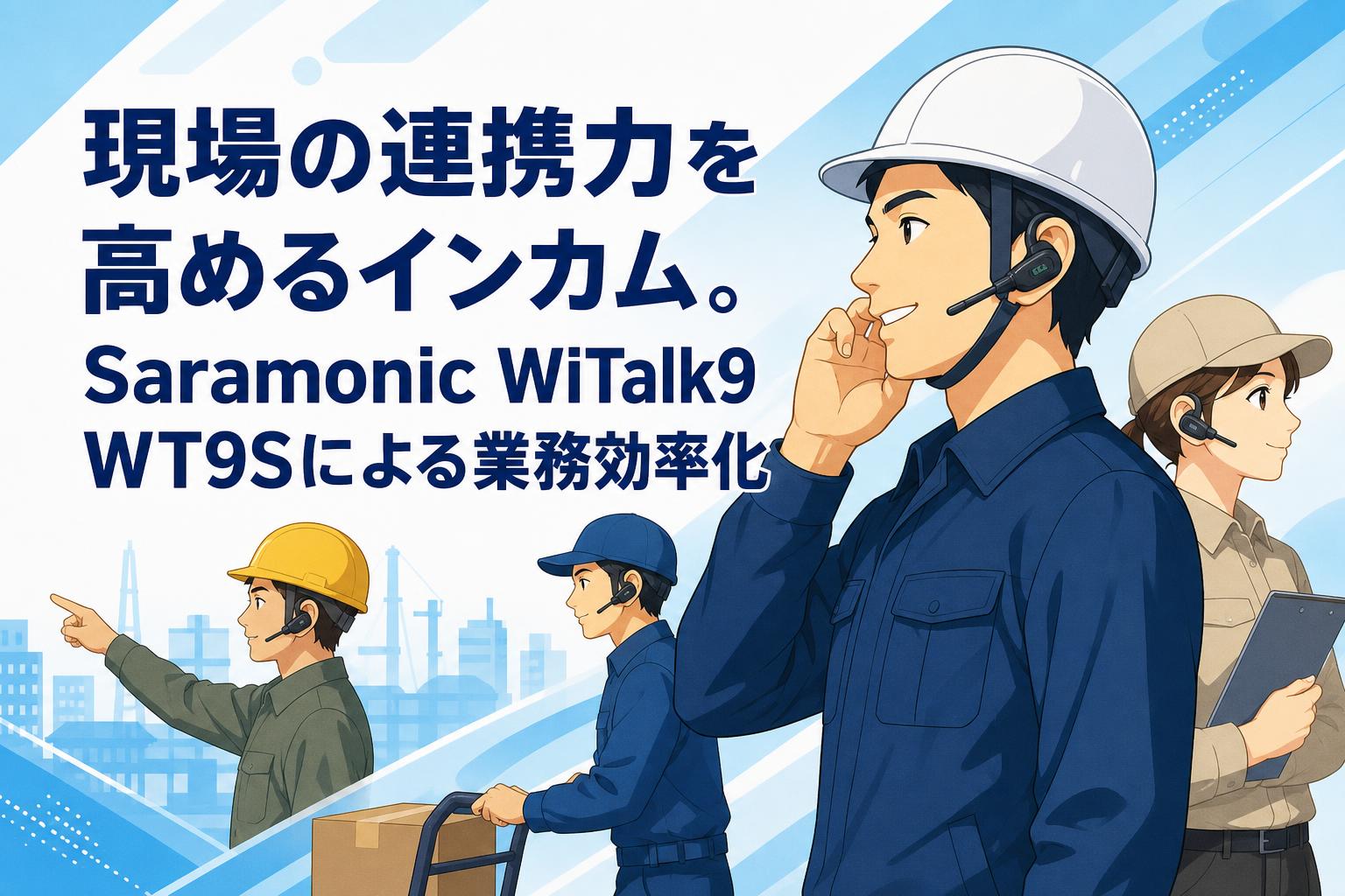 現場の連携力を高めるインカム。Saramonic WiTalk9 WT9Sによる業務効率化