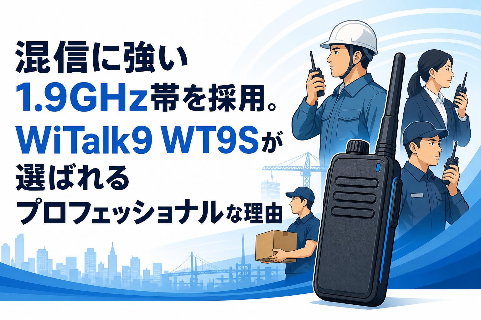 混信に強い1.9GHz帯を採用。WiTalk9 WT9Sが選ばれるプロフェッショナルな理由