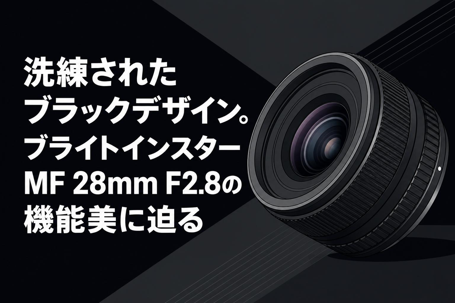 洗練されたブラックデザイン。ブライトインスター MF 28mm F2.8の機能美に迫る