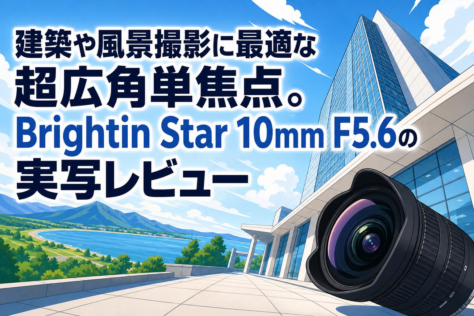 建築や風景撮影に最適な超広角単焦点。Brightin Star 10mm F5.6の実写レビュー