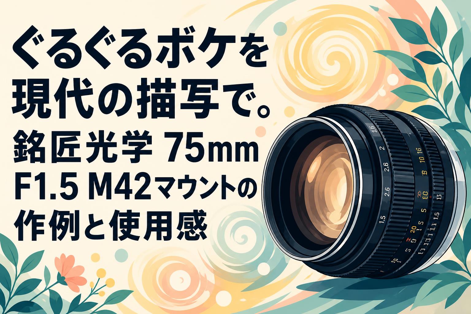 ぐるぐるボケを現代の描写で。銘匠光学 75mm F1.5 M42マウントの作例と使用感