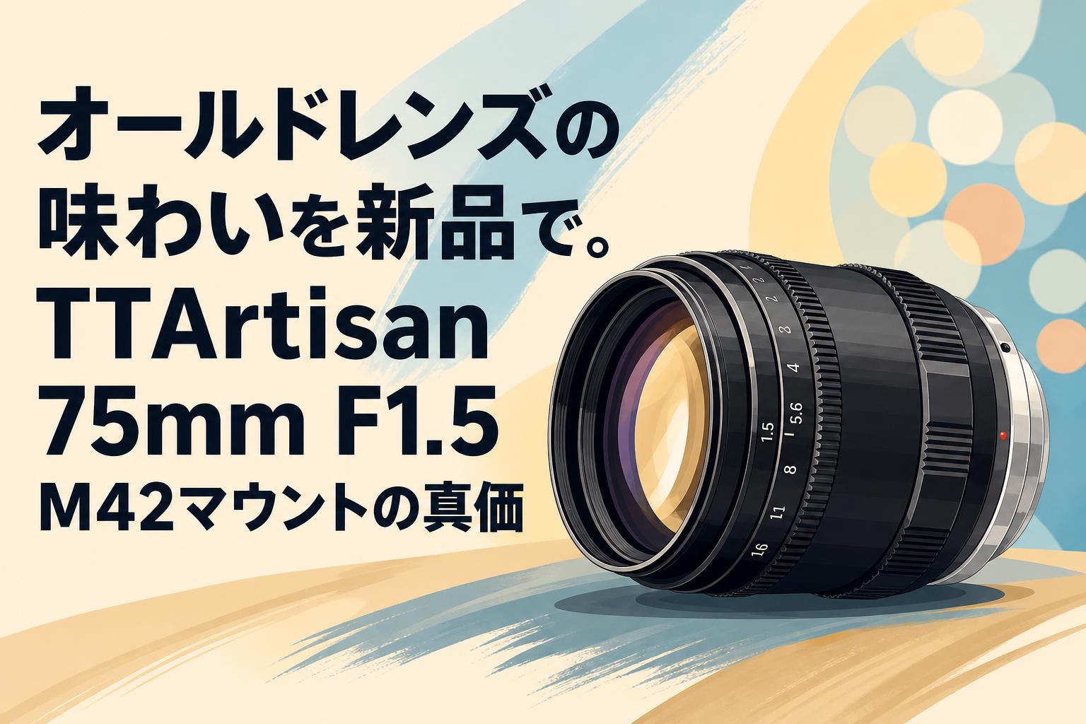 オールドレンズの味わいを新品で。TTArtisan 75mm F1.5 M42マウントの真価