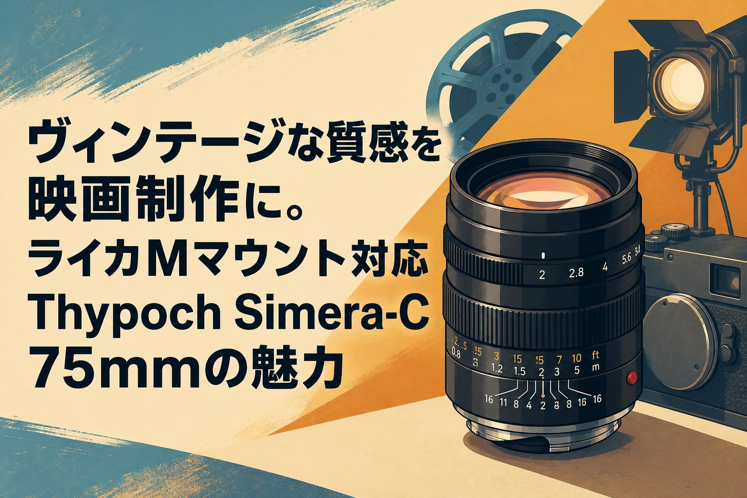 ヴィンテージな質感を映画制作に。ライカMマウント対応Thypoch Simera-C 75mmの魅力