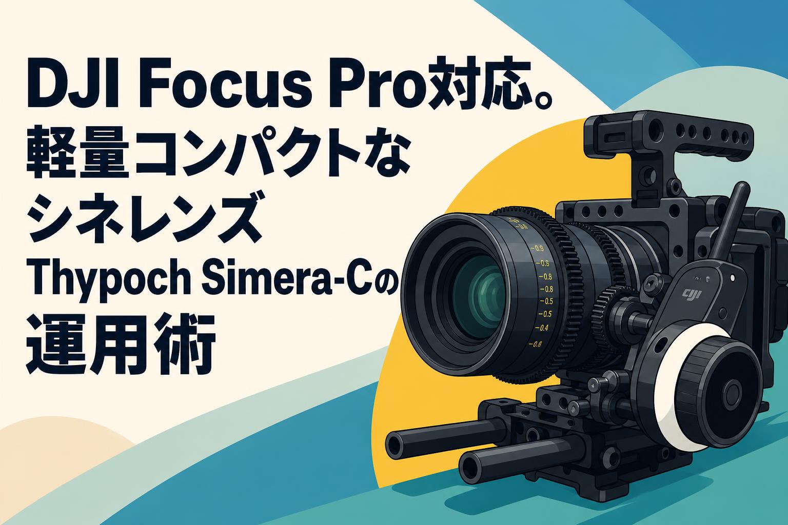 DJI Focus Pro対応。軽量コンパクトなシネレンズThypoch Simera-Cの運用術