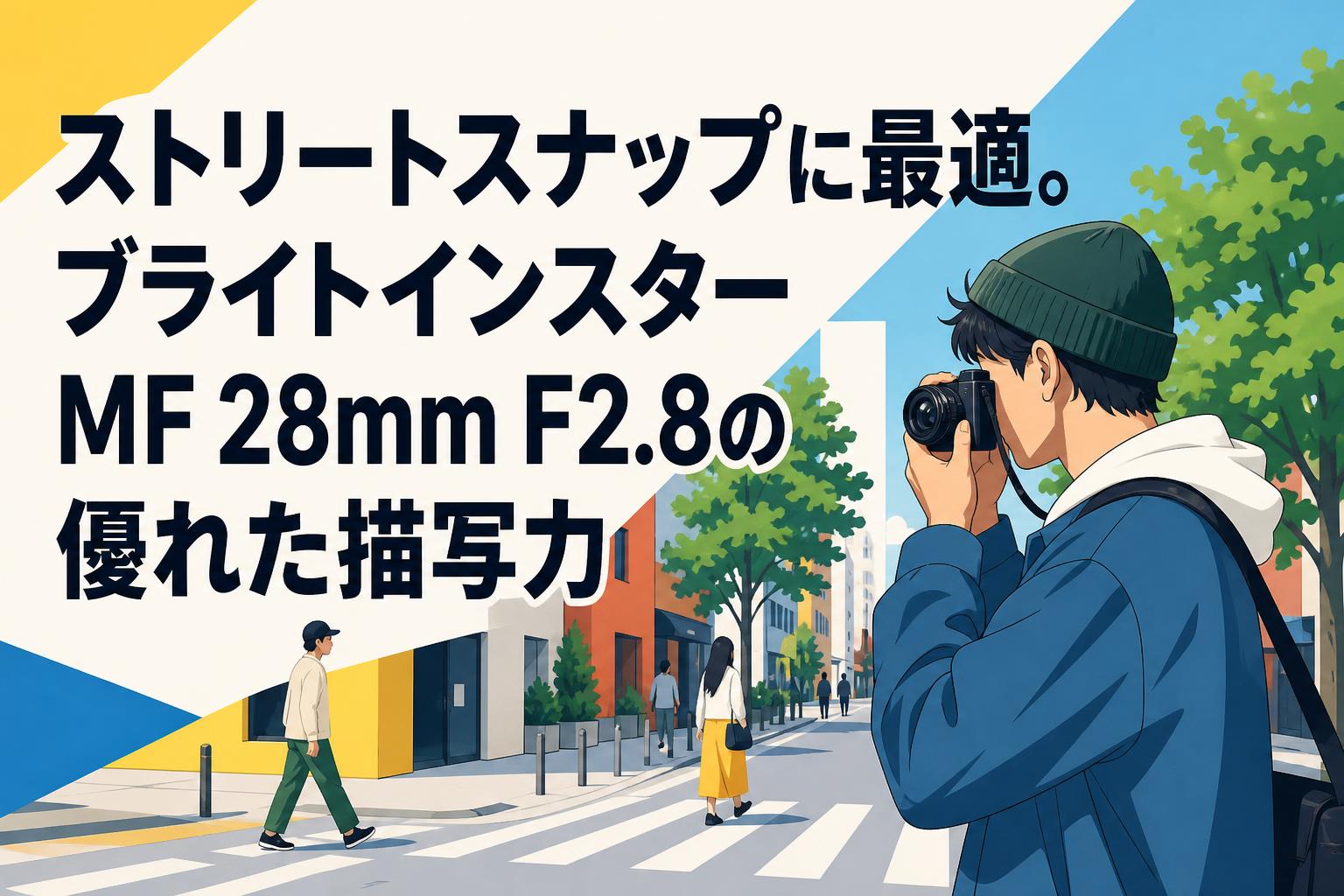 ストリートスナップに最適。ブライトインスター MF 28mm F2.8の優れた描写力