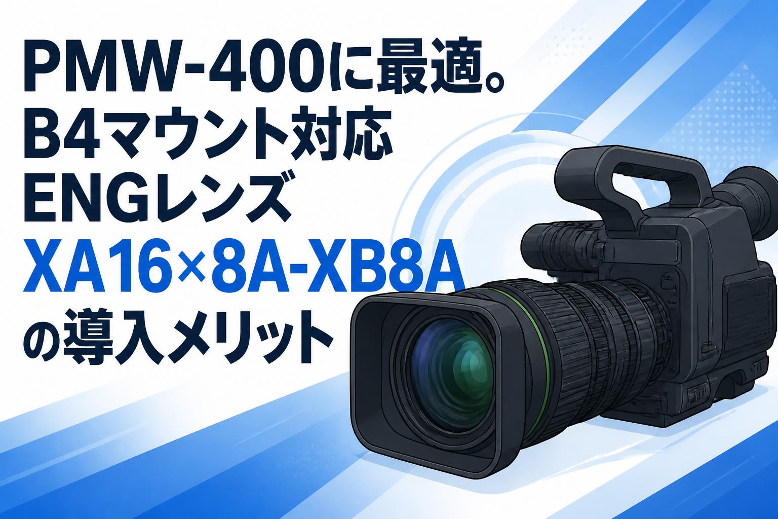 PMW-400に最適。B4マウント対応ENGレンズXA16×8A-XB8Aの導入メリット