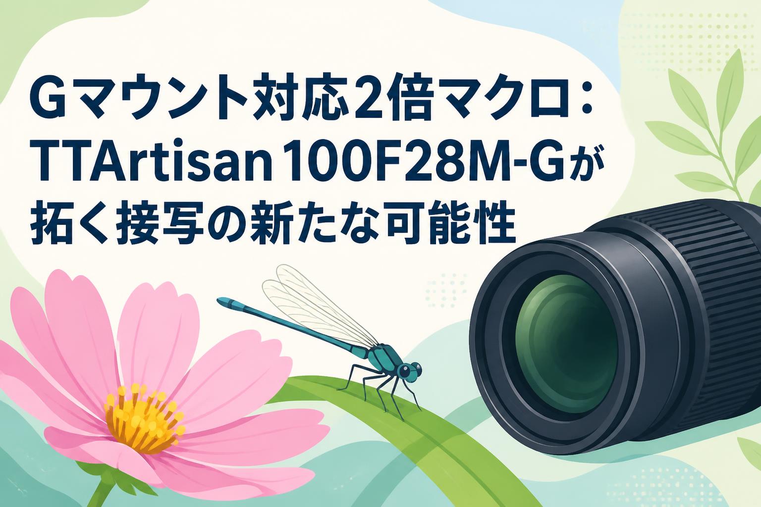 Gマウント対応2倍マクロ：TTArtisan 100F28M-Gが拓く接写の新たな可能性