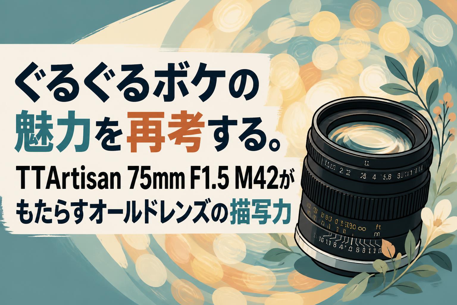 ぐるぐるボケの魅力を再考する。TTArtisan 75mm F1.5 M42がもたらすオールドレンズの描写力