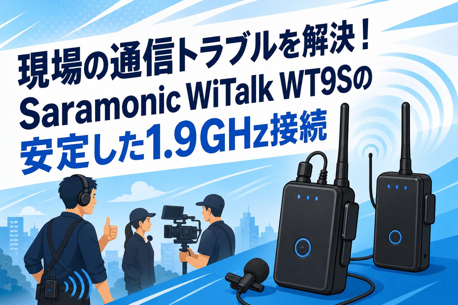 現場の通信トラブルを解決！Saramonic WiTalk WT9Sの安定した1.9GHz接続