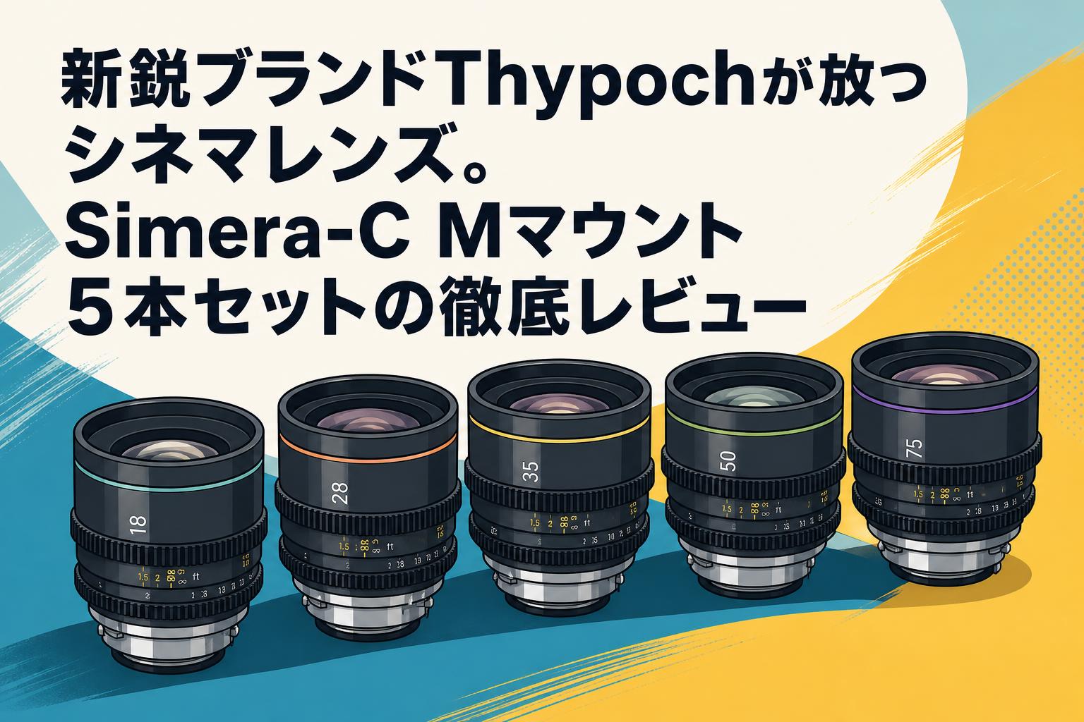 新鋭ブランドThypochが放つシネマレンズ。Simera-C Mマウント5本セットの徹底レビュー