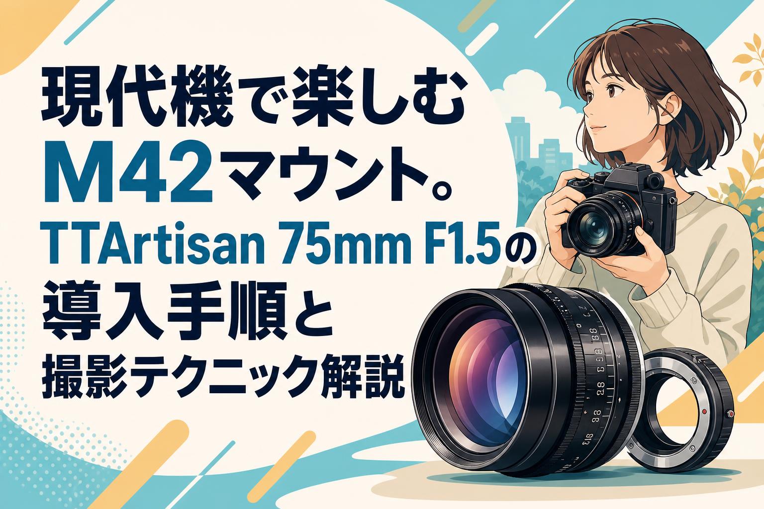 現代機で楽しむM42マウント。TTArtisan 75mm F1.5の導入手順と撮影テクニック解説