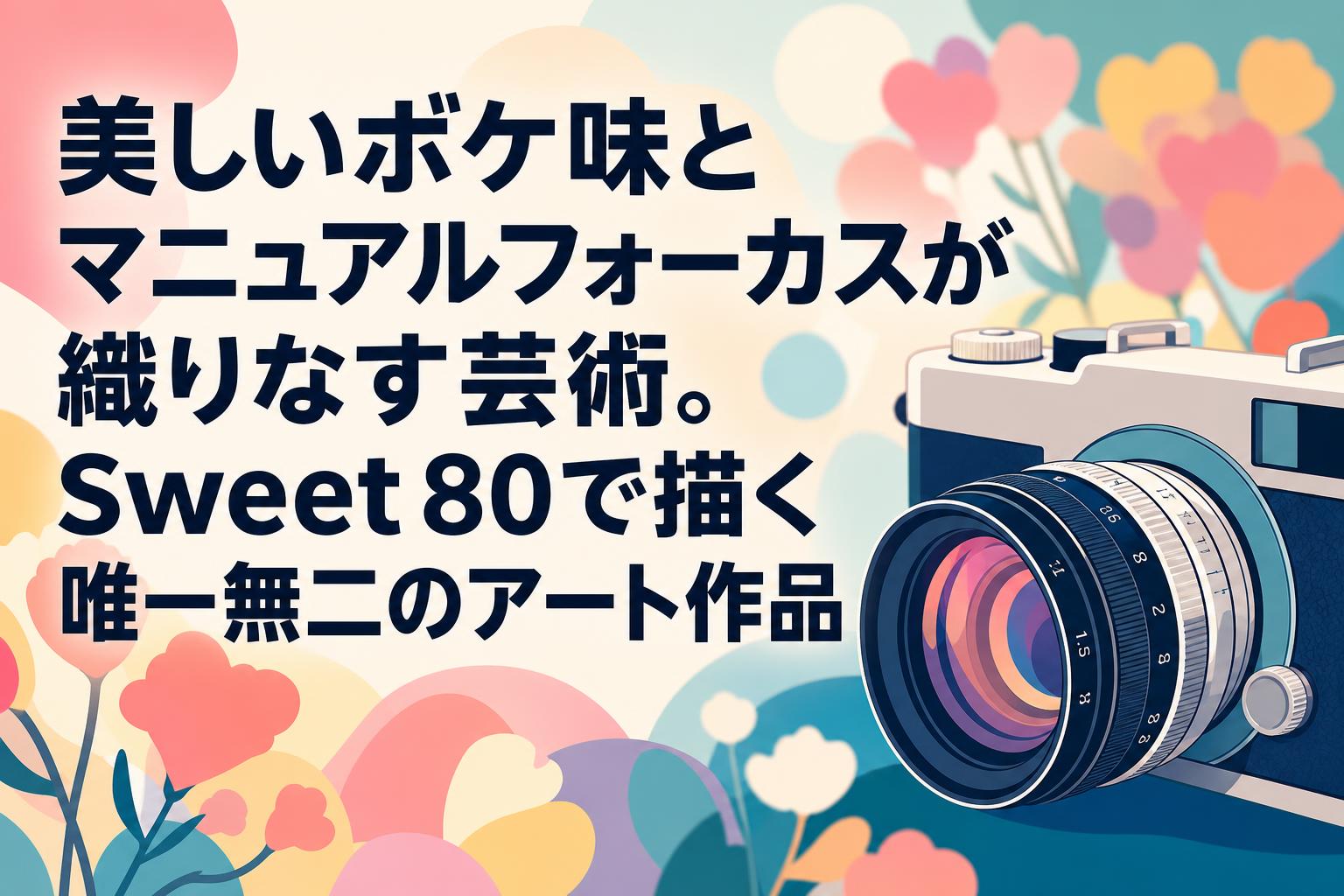 美しいボケ味とマニュアルフォーカスが織りなす芸術。Sweet 80で描く唯一無二のアート作品