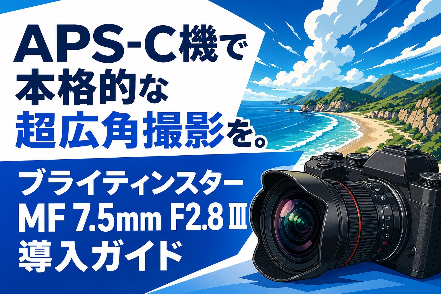 APS-C機で本格的な超広角撮影を。ブライティンスター MF 7.5mm F2.8 Ⅲ導入ガイド