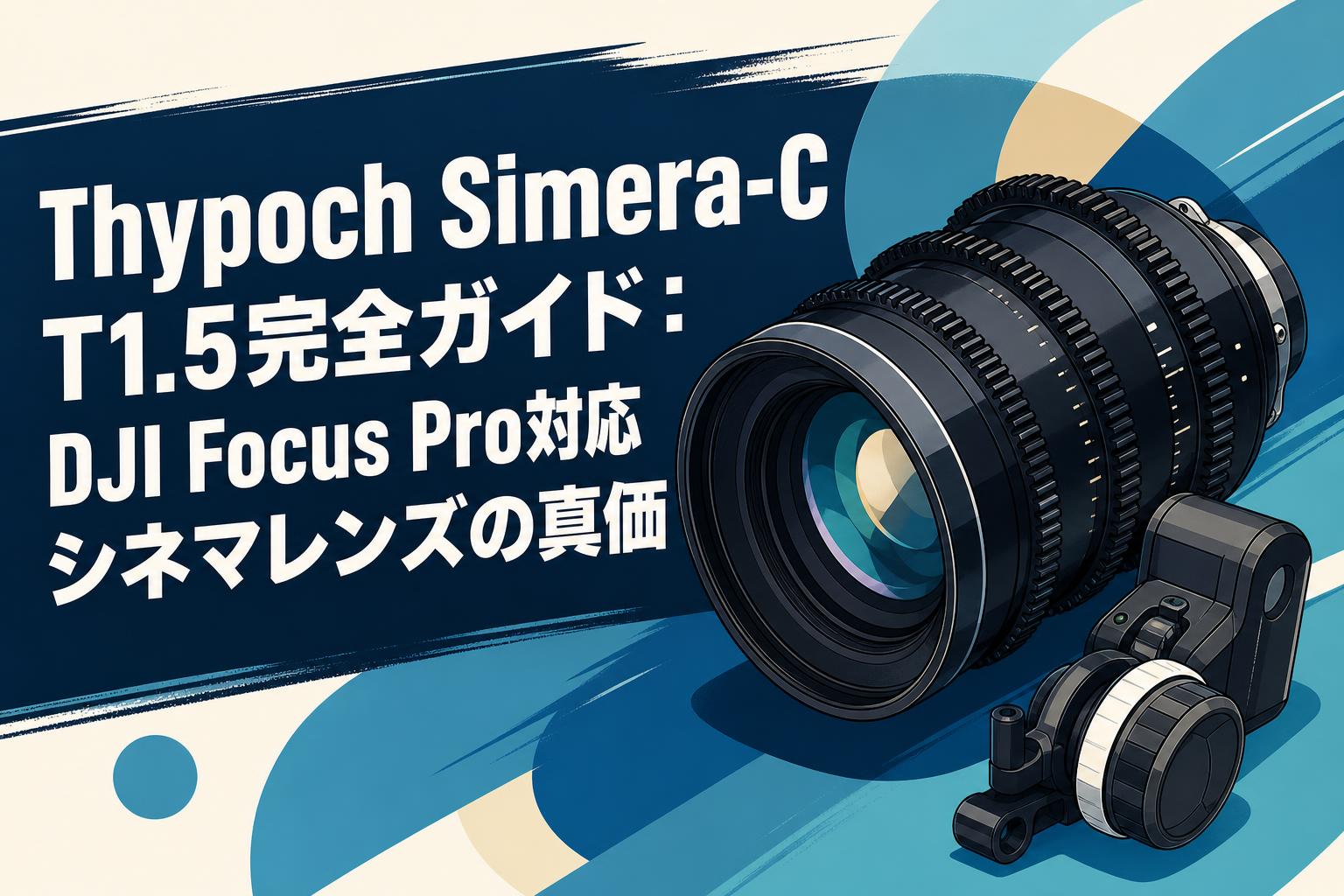 Thypoch Simera-C T1.5完全ガイド：DJI Focus Pro対応シネマレンズの真価