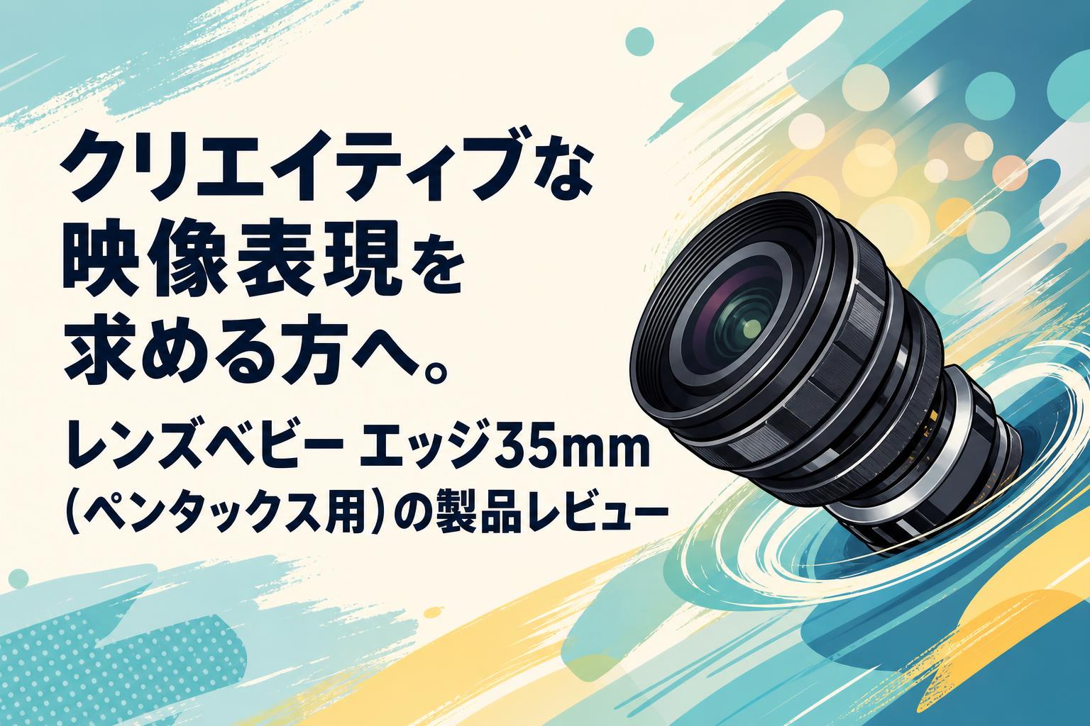 クリエイティブな映像表現を求める方へ。レンズベビー エッジ35mm（ペンタックス用）の製品レビュー