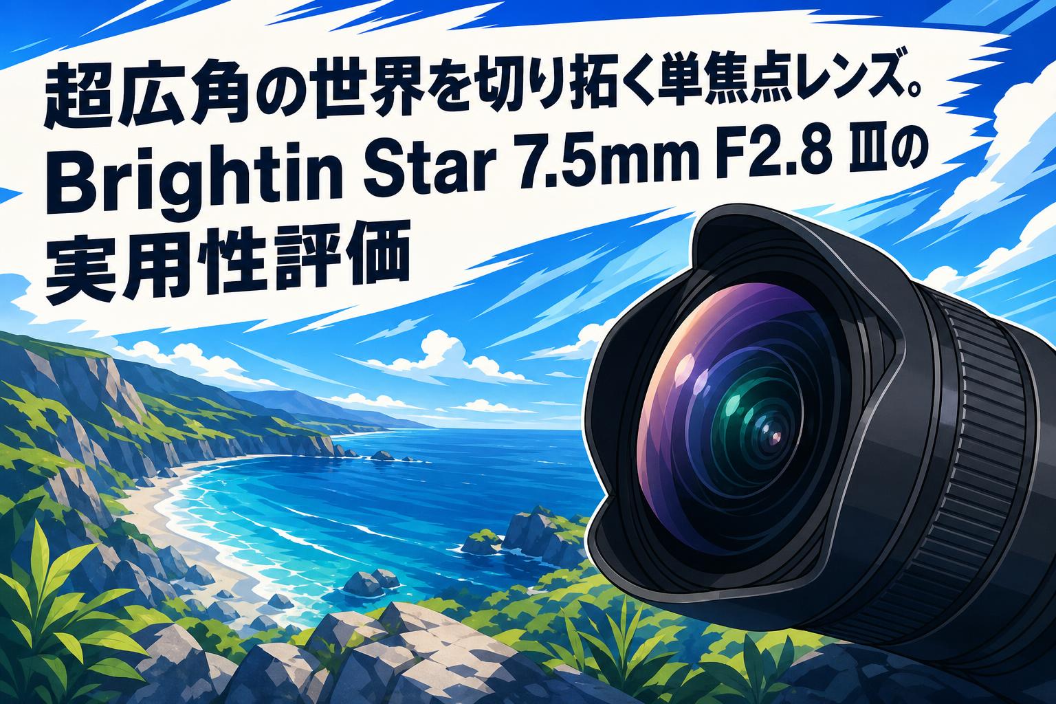 超広角の世界を切り拓く単焦点レンズ。Brightin Star 7.5mm F2.8 Ⅲの実用性評価