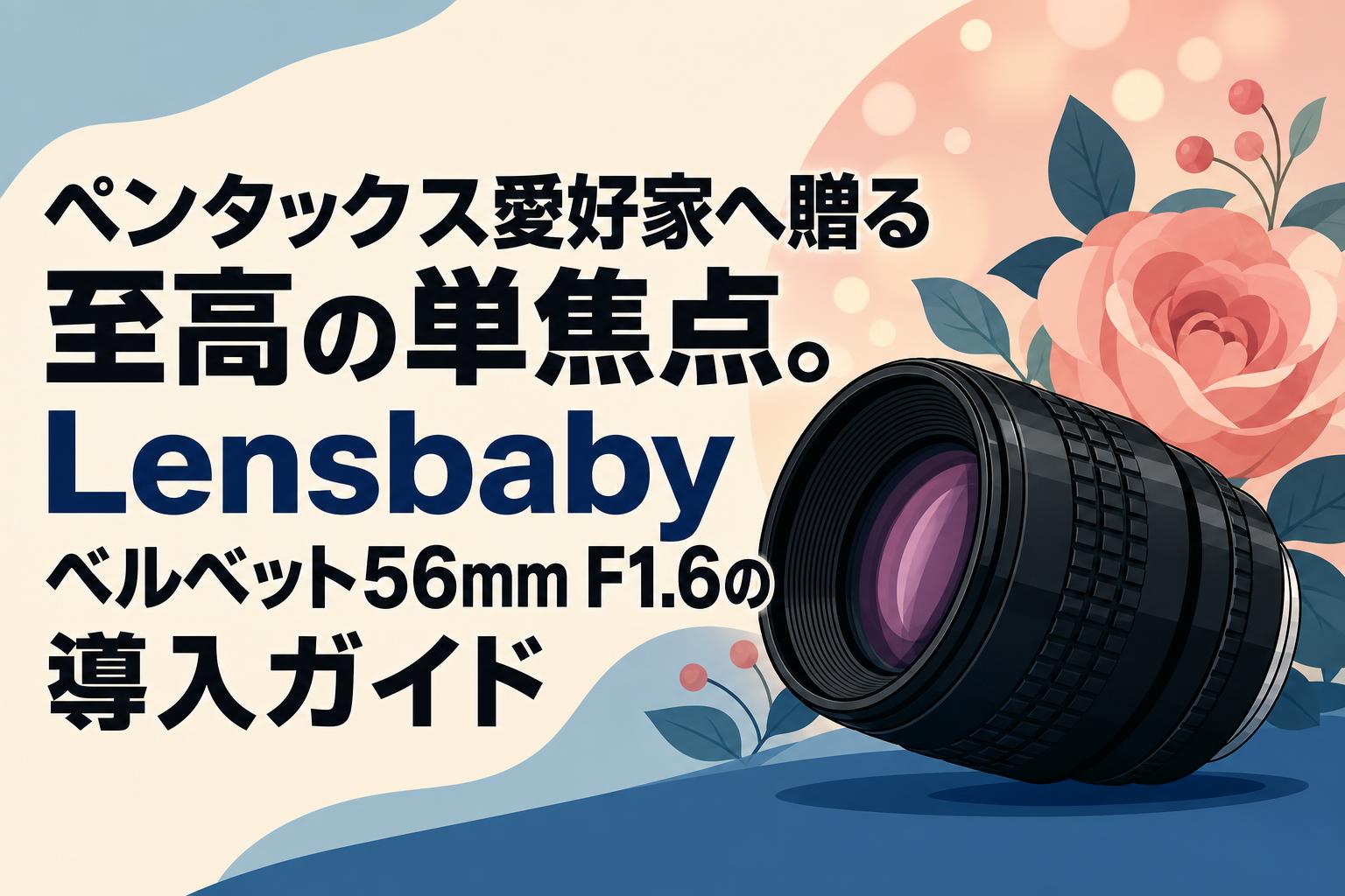 ペンタックス愛好家へ贈る至高の単焦点。Lensbaby ベルベット56mm F1.6の導入ガイド