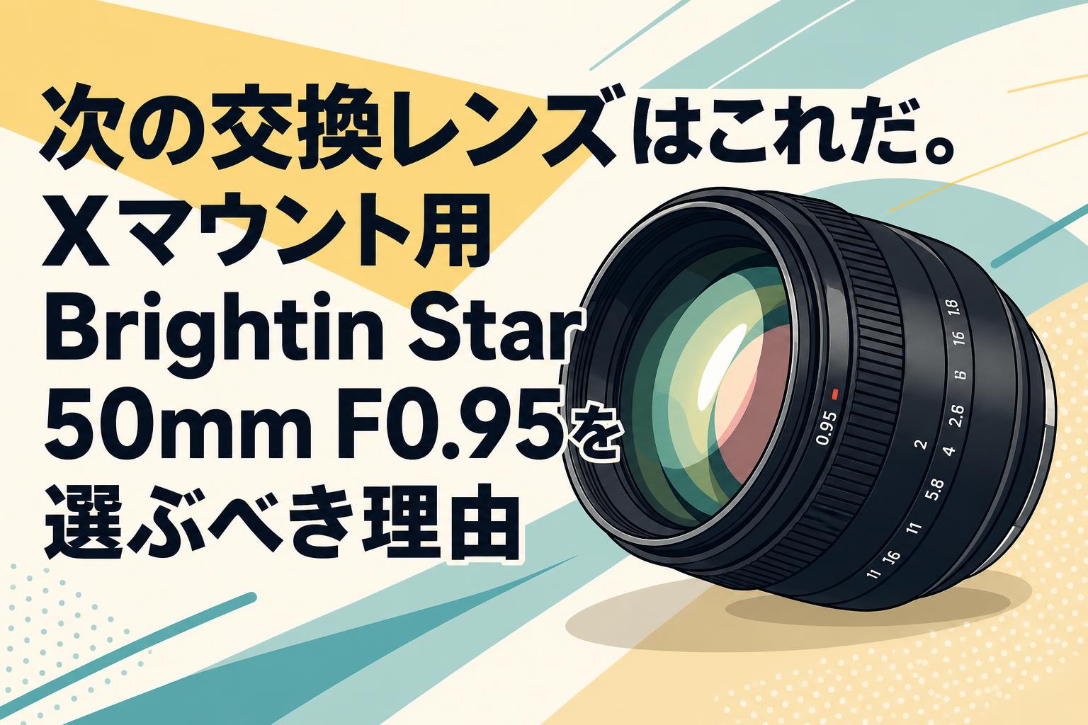 次の交換レンズはこれだ。Xマウント用Brightin Star 50mm F0.95を選ぶべき理由