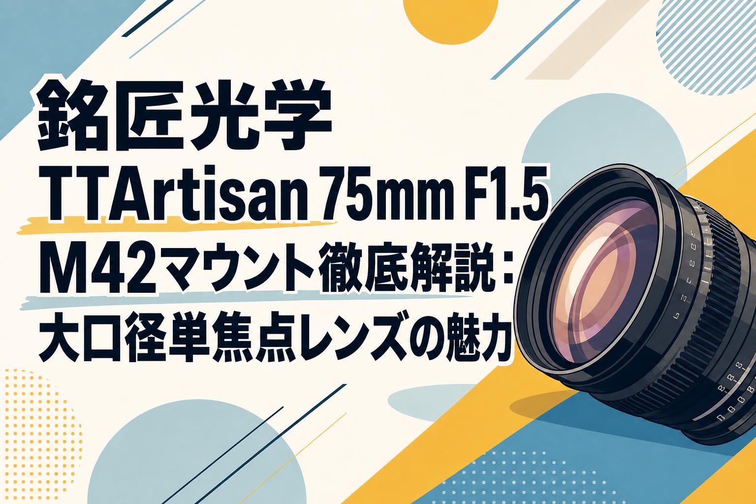 銘匠光学 TTArtisan 75mm F1.5 M42マウント徹底解説：大口径単焦点レンズの魅力