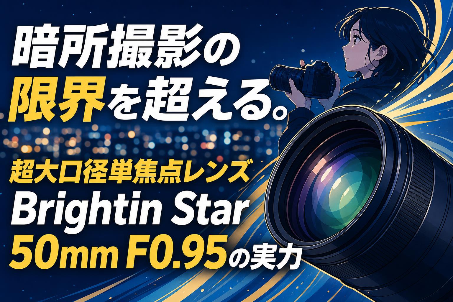 暗所撮影の限界を超える。超大口径単焦点レンズBrightin Star 50mm F0.95の実力
