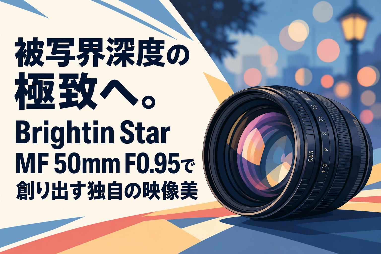 被写界深度の極致へ。Brightin Star MF 50mm F0.95で創り出す独自の映像美