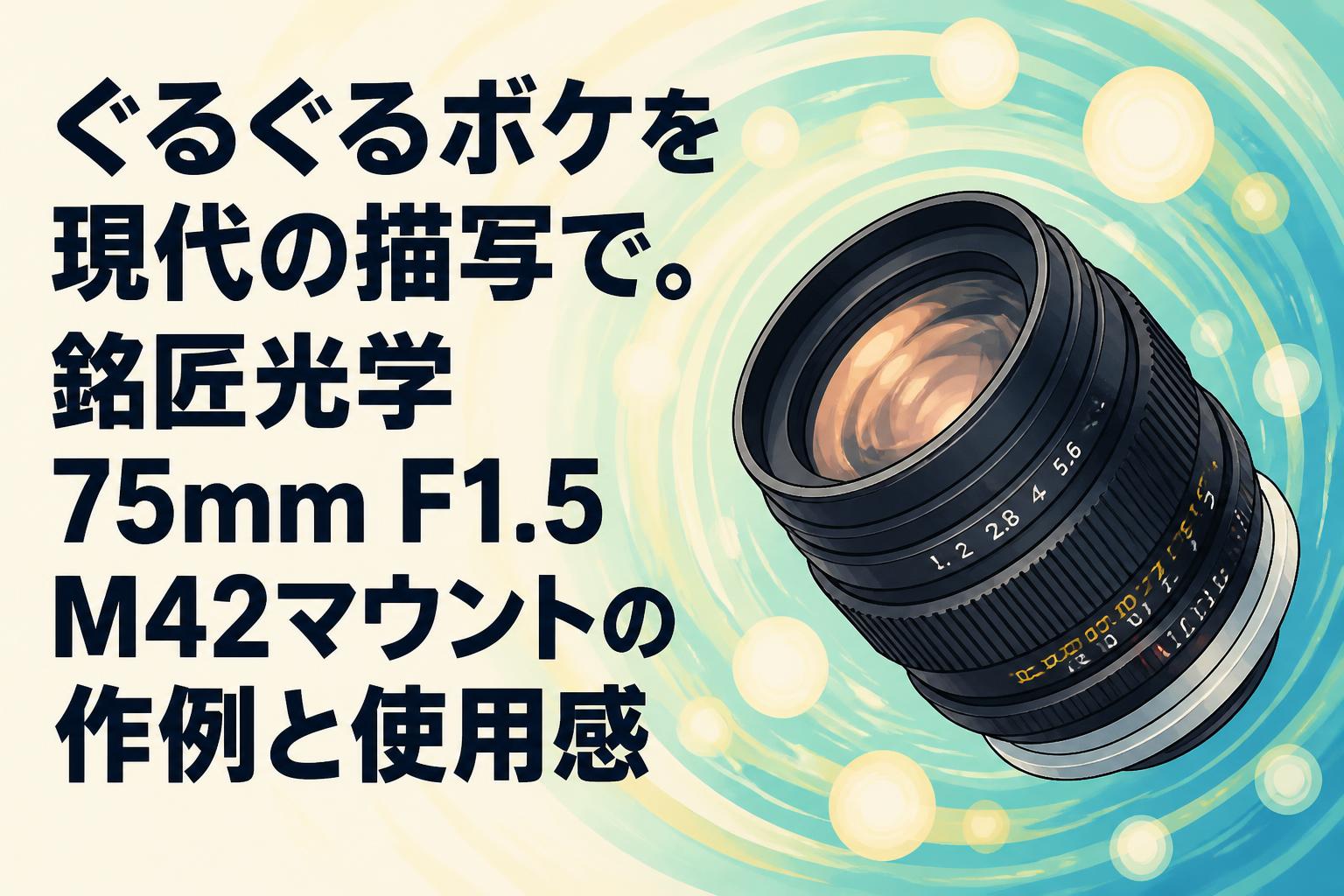 ぐるぐるボケを現代の描写で。銘匠光学 75mm F1.5 M42マウントの作例と使用感
